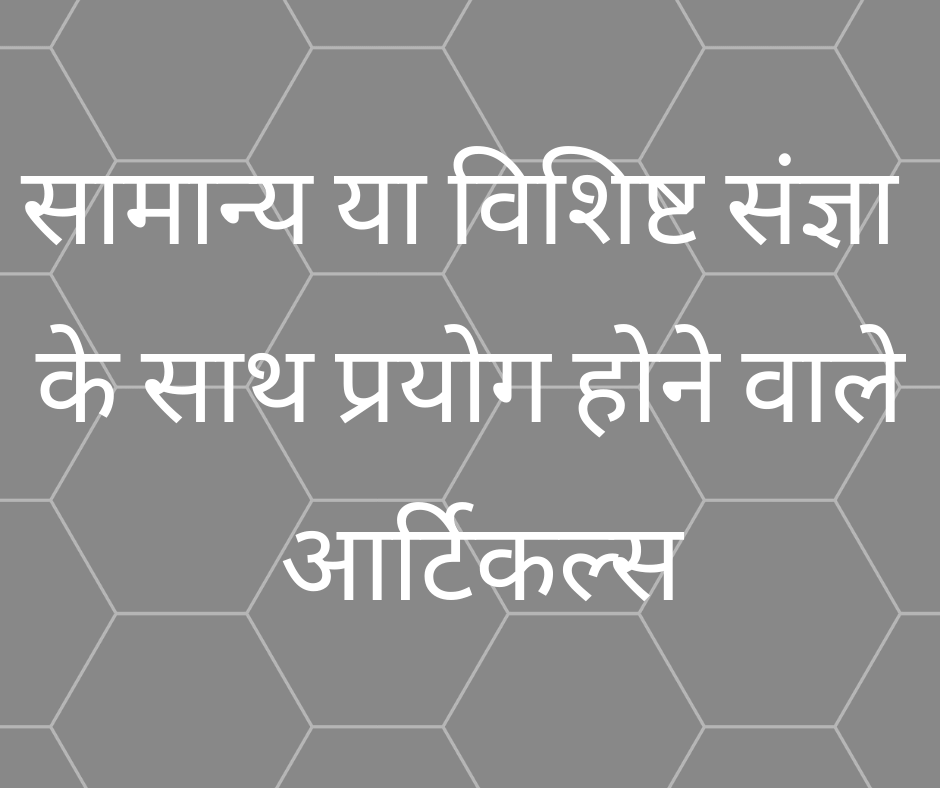 सामान्य या विशिष्ट/विशेष संज्ञा के साथ प्रयोग होने वाले आर्टिकल्स (Articles with General or Unique/Particular Instance of Noun)