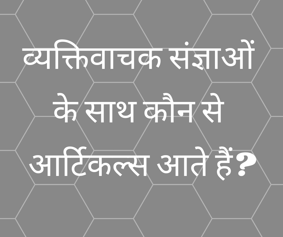 व्यक्तिवाचक संज्ञाओं के साथ कौन से आर्टिकल्स आते हैं? (Proper Nouns ke saath kaun se Article aate hain?)