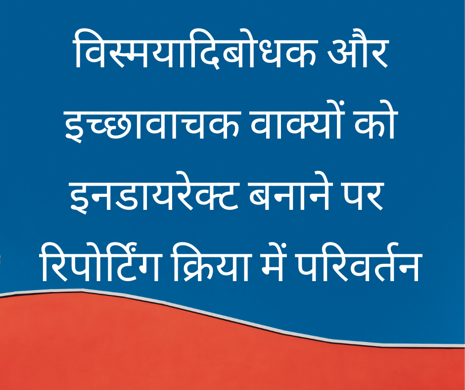 विस्मयादिबोधक और इच्छावाचक वाक्यों को इनडायरेक्ट बनाने पर रिपोर्टिंग क्रिया में परिवर्तन (Changes in Reporting verb when Exclamatory and Optative sentences are converted to Indirect Speech)