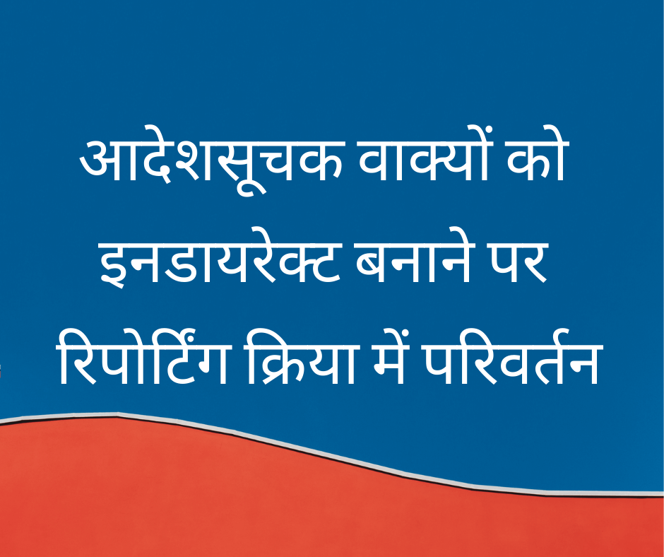 आदेशसूचक वाक्यों को इनडायरेक्ट बनाने पर रिपोर्टिंग क्रिया में परिवर्तन (Changes in Reporting verb when Imperative sentences are converted to Indirect Speech)