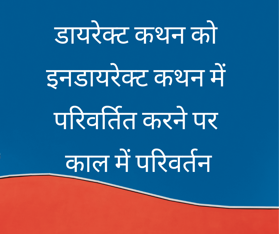 डायरेक्ट कथन को इनडायरेक्ट कथन में परिवर्तित करने पर काल में परिवर्तन (Changes in Tenses while converting Direct Speech into Indirect Speech)