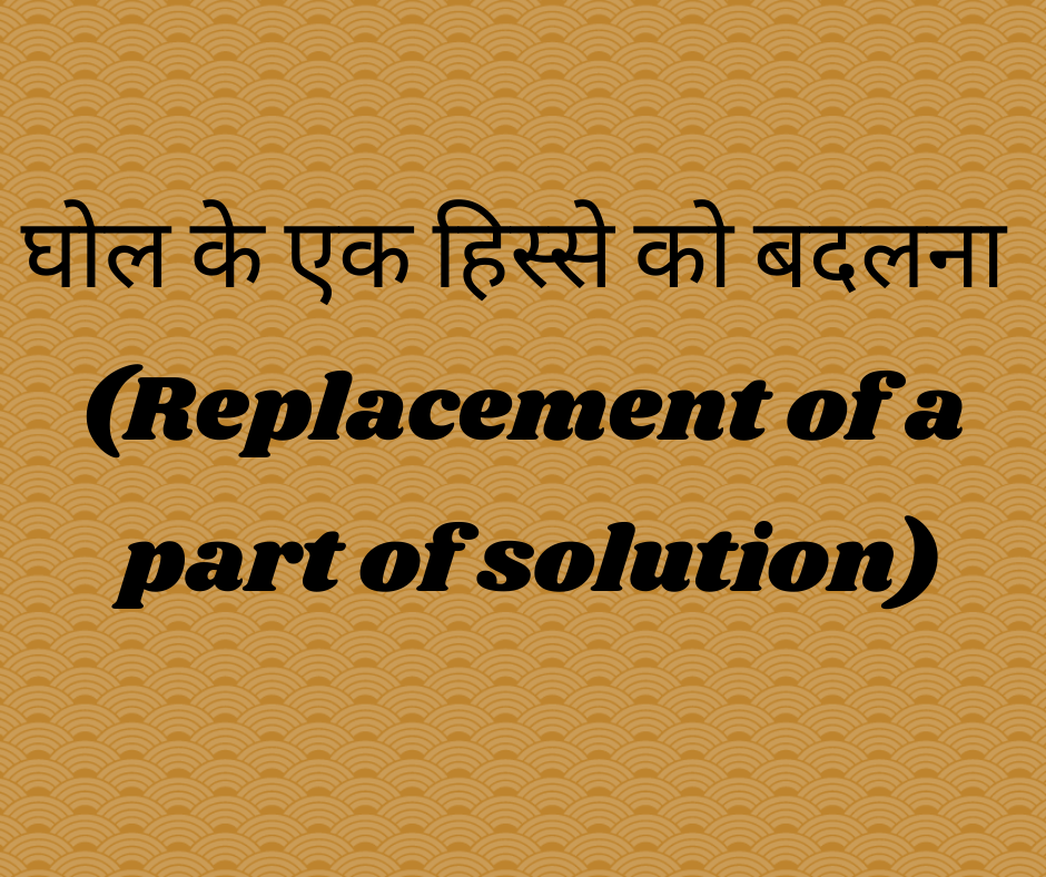 घोल के एक हिस्से को बदलना (Replacement of a part of solution)