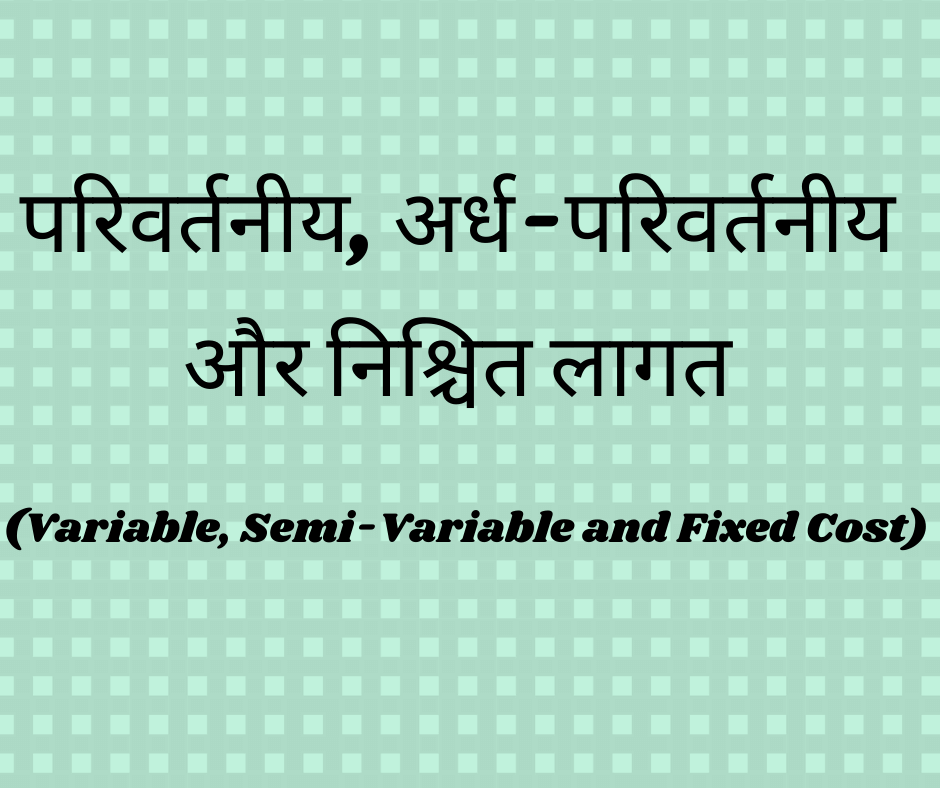 परिवर्तनीय, अर्ध-परिवर्तनीय और निश्चित लागत (Variable, Semi-Variable and Fixed Cost)