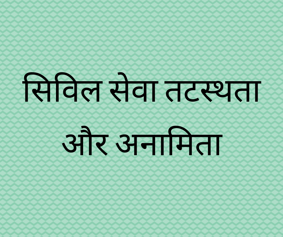 सिविल सेवा तटस्थता और अनामिता (Civil Service Neutrality and Anonymity)