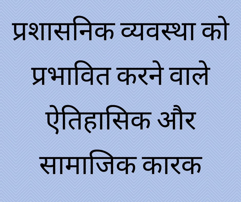 प्रशासनिक व्यवस्था को प्रभावित करने वाले ऐतिहासिक और सामाजिक कारक (Historical and Sociological factors affecting Administrative systems)